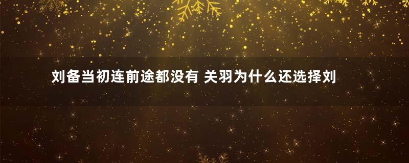 刘备当初连前途都没有 关羽为什么还选择刘备而不是曹操